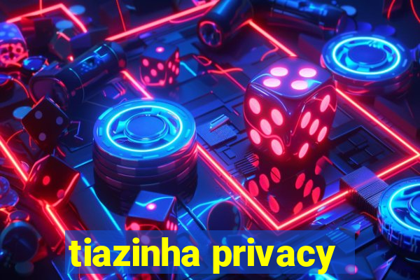 tiazinha privacy